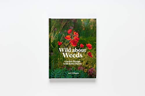 Wild about Weeds: Garden Design with Rebel Plants (Learn How to Design a Sustainable Garden by Letting Weeds Flourish Without Taking Control)