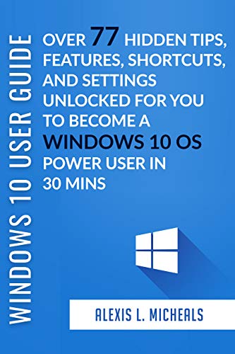 WINDOWS 10 USER GUIDE 2019: Over 77 Windows 10 Hidden Tips, Features, Shortcuts, and Settings Unlocked For You To Become a Windows 10 OS Power User In 30 Mins (English Edition)