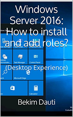 Windows Server 2016: How to install and add roles?: (Desktop Experience) (Windows Server 2016: From installation to setting up your server Book 1) (English Edition)