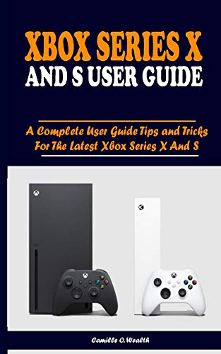 XBOX SERIES X AND S USER GUIDE: A Complete User Guide Tips and Tricks For The Latest Xbox Series X And S