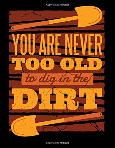 YOU ARE NEVER TOO OLD TO DIG IN THE DIRT: Gardener's Journal 8.5" x 11" Notebook Record Plants and Map out Garden Designs