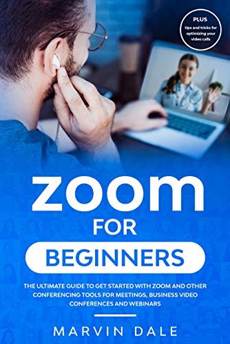 Zoom For Beginners: The Ultimate Guide To Get Started With Zoom And Other Conferencing Tools For Meetings, Business Video Conferences And Webinars Plus ... Calls (Zoom User Manual) (English Edition)