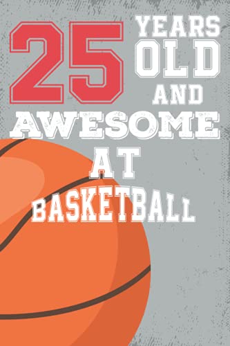 25 Years Old And Awesome At Basketball: Basketball Birthday Gifts for 25 Years Old Gift For Boys & Girls, Card Alternative, Notebook, Diary / Greeting Card Alternative for Boys & Girls