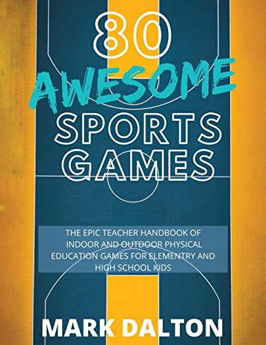 80 AWESOME SPORTS GAMES: The Epic Teacher Handbook of 80 Indoor & Outdoor Physical Education Games for Elementary and High School Kids