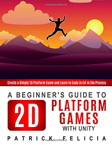 A Beginner's Guide to 2D Platform Games with Unity: Create a simple 2D platform game and Learn to Code in the Process: 1