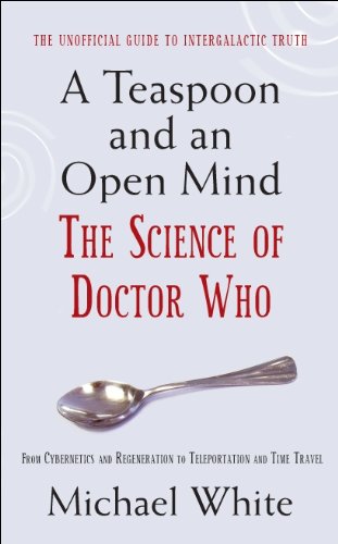 A Teaspoon and an Open Mind: What would an alien look like? Is time travel possible? and other intergalactic conumdrums from the world of Doctor Who (English Edition)