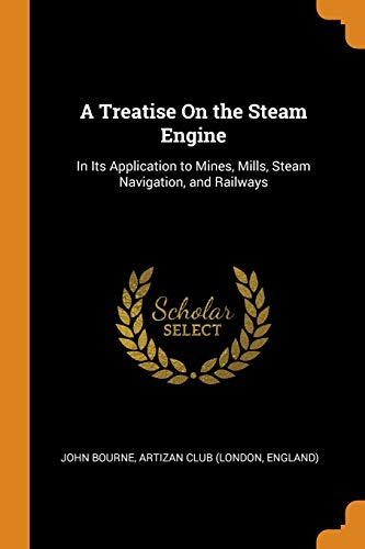 A Treatise On the Steam Engine: In Its Application to Mines, Mills, Steam Navigation, and Railways