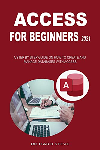 ACCESS FOR BEGINNERS 2021: A STEP BY STEP GUIDE ON HOW TO CREATE AND MANAGE DATABASES WITH ACCESS (English Edition)