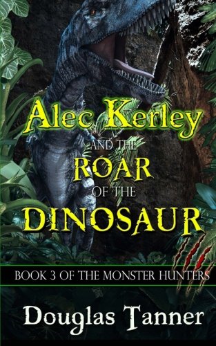 Alec Kerley and the Roar of the Dinosaur: Volume 3 (The Monster Hunters)