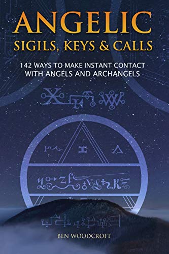 Angelic Sigils, Keys and Calls: 142 Ways to Make Instant Contact with Angels and Archangels (The Power of Magick)