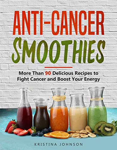 Anti-Cancer Smoothies: More Than 90 Delicious Recipes to Fight Cancer and Boost Your Energy (English Edition)