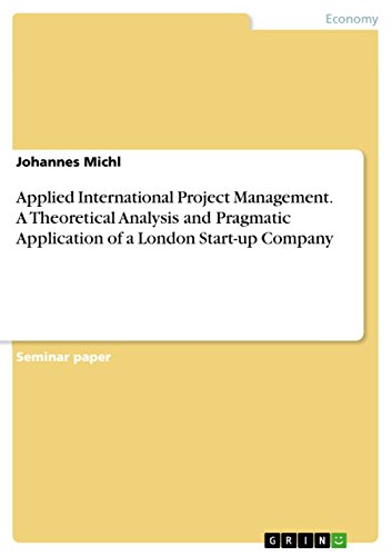 Applied International Project Management. A Theoretical Analysis and Pragmatic Application of a London Start-up Company (English Edition)