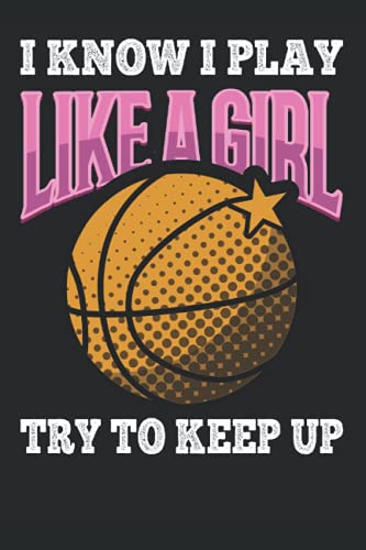 Basketball Journal: I know I Play Like a Girl Try to Keep Up. Basketball Composition Notebook Gift for Basketball Players Coaches Lovers. Wide Ruled ... Book, Workbook. 6x9 120 pages (60 sheets).