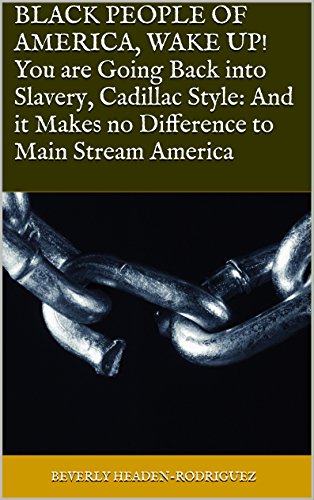 BLACK PEOPLE OF AMERICA, WAKE UP! You are Going Back into Slavery, Cadillac Style: And it Makes no Difference to Main Stream America (English Edition)