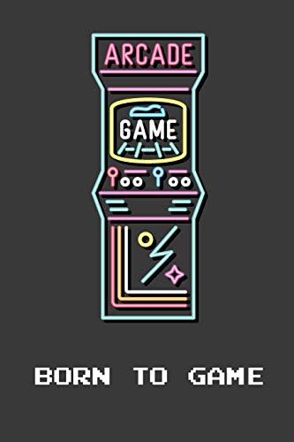 Born To Game: Funny Notebook Novelty Gift For Arcade Gamers and Retro Video Gaming Lovers ~ Blank Lined Journal to Jot Down Ideas (6 x 9 Inches, 120 pages)