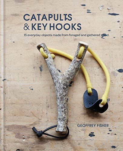 Catapults & Key Hooks: Everyday objects made from foraged and gathered wood (English Edition)