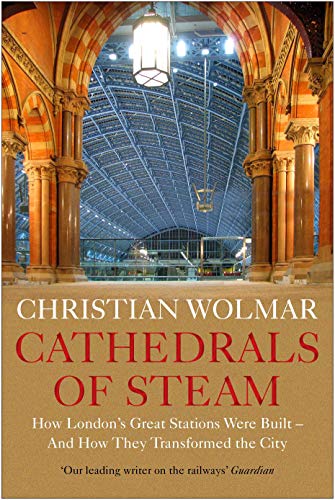 Cathedrals of Steam: How Londons Great Stations Were Built - And How They Transformed the City