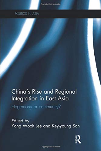 China’s Rise and Regional Integration in East Asia: Hegemony or community? (Politics in Asia)