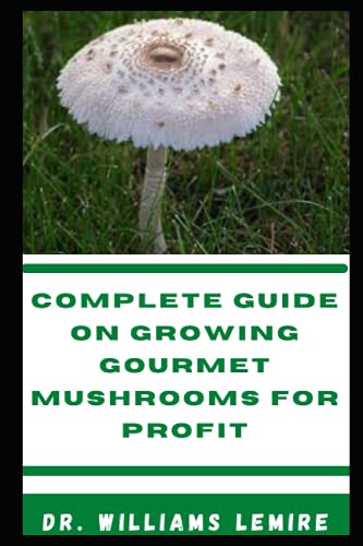 COMPLETE GUIDE ON GROWING GOURMET MUSHROOMS FOR PROFIT