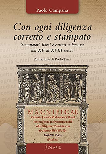Con ogni diligenza corretto e stampato. Stampatori, librai e cartari a Faenza dal XV al XVIII secolo (Polaris le stelle)