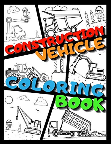 CONSTRUCTION VEHICLE COLORING BOOK: Big Printed Coloring Book For Kids Ages 4-8 | Filled With Excavators, Cranes, Dump Trucks, Cement Trucks, Steam Rollers and Many More