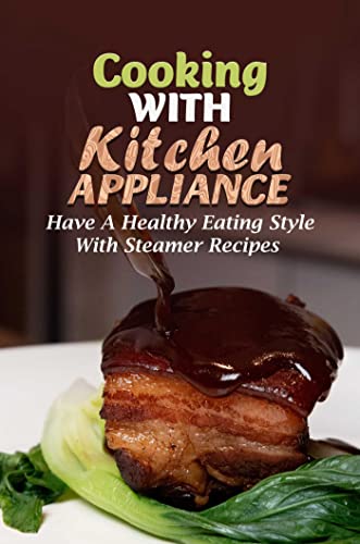 Cooking With Kitchen Appliance: Have A Healthy Eating Style With Steamer Recipes (English Edition)