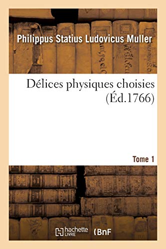 Délices physiques choisies. Tome 1: Choix de tout ce que les trois règnes de la nature renferment de plus digne pour former un cabinet