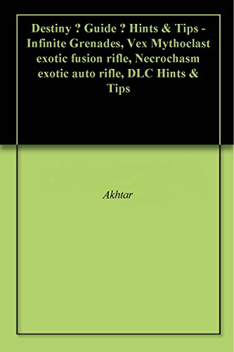 Destiny – Guide – Hints & Tips - Infinite Grenades, Vex Mythoclast exotic fusion rifle, Necrochasm exotic auto rifle, DLC Hints & Tips (English Edition)