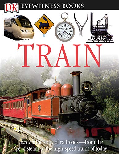 DK Eyewitness Books: Train: Discover the Story of Railroads from the Age of Steam to the High-Speed Trains o from the Age of Steam to the High-Speed Trains of Today