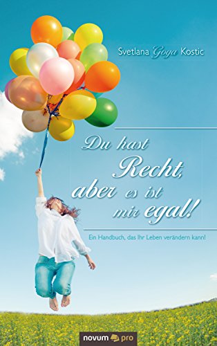 Du hast Recht, aber es ist mir egal!: Ein Handbuch, das Ihr Leben verändern kann! (German Edition)