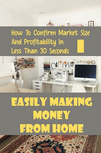Easily Making Money From Home: How To Confirm Market Size And Profitability In Less Than 30 Seconds: Affiliate Marketing For Beginners