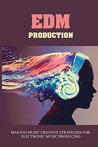 EDM Production: Making Music Creative Strategies For Electronic Music Producers: How To Make An Edm Mix