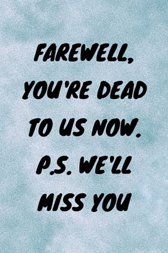 Farewell, You're Dead to Us Now. P.s. We'll Miss You: Funny Gag gift Notebook Journal, Funny quote White Elephant Notebook for coworkers, family, friends and couples