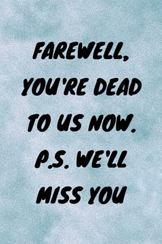 Farewell, You're Dead to Us Now. P.s. We'll Miss You: Funny Gag gift Notebook Journal, Funny quote White Elephant Notebook for coworkers, family, friends and couples