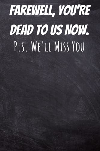 Farewell, You're Dead to Us Now. P.s. We'll Miss You: Moving Away Gag Gift for Coworker - Farewell Notebook Journal to Say Goodbye in a Meaningful Way.