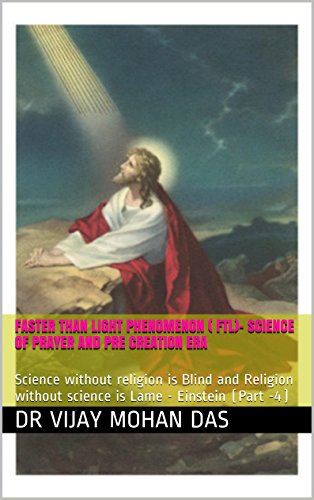 Faster Than Light Phenomenon ( FTL)- Science of Prayer and Pre creation Era: Science without religion is Blind and Religion without science is Lame - Einstein (Part -4) (English Edition)