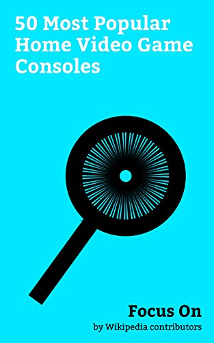 Focus On: 50 Most Popular Home Video Game Consoles: Nintendo Switch, PlayStation 4, Wii U, PlayStation 3, Xbox 360, PlayStation 2, Nintendo Entertainment ... (console), etc. (English Edition)