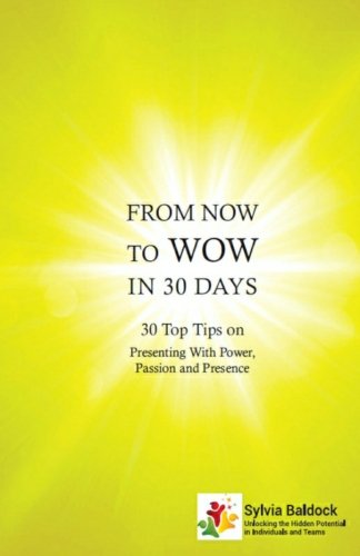 From Now to Wow in 30 Days: 30 Top Tips on Presenting with Power, Passion and Presence: Volume 2