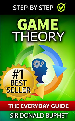 Game Theory: The Everyday Guide: How to Think Strategically, Make Good Decisions and Improve your Life (game theory, strategic thinking, theory of games, ... thinking strategically) (English Edition)