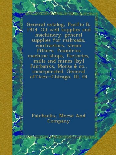 General catalog, Pacific B, 1914. Oil well supplies and machinery; general supplies for railroads, contractors, steam fitters, foundries machine ... General offices--Chicago, Ill. Oi