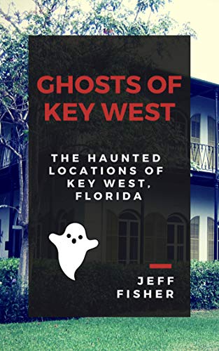 Ghosts of Key West: The Haunted Locations of Key West, Florida (English Edition)