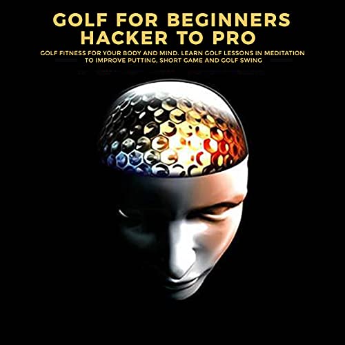 Golf For Beginners—Hacker To Pro: Golf Fitness for Your Body and Mind. Learn Golf Lessons in Meditation to Improve Putting, Short Game, and Golf Swing (English Edition)