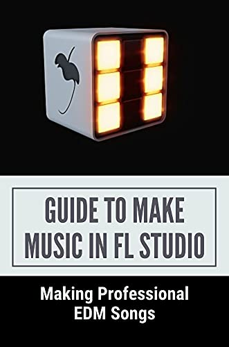 Guide To Make Music In FL Studio: Making Professional EDM Songs: Fl Studio Beginner'S Guide (English Edition)