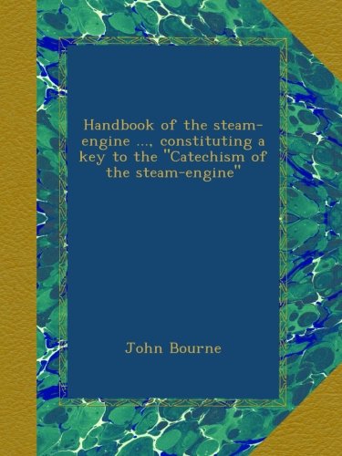 Handbook of the steam-engine ..., constituting a key to the "Catechism of the steam-engine"