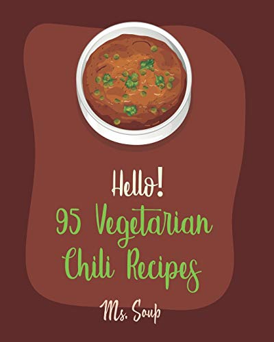Hello! 95 Vegetarian Chili Recipes: Best Vegetarian Chili Cookbook Ever For Beginners [Mexican Vegetarian Cookbook, Spicy Vegetarian Cookbook, Green Chili Cookbook, Chili Pepper Cookbook] [Book 1]