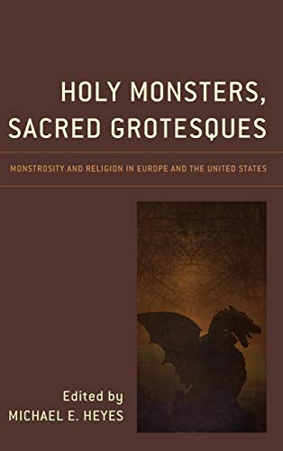 Holy Monsters, Sacred Grotesques: Monstrosity and Religion in Europe and the United States