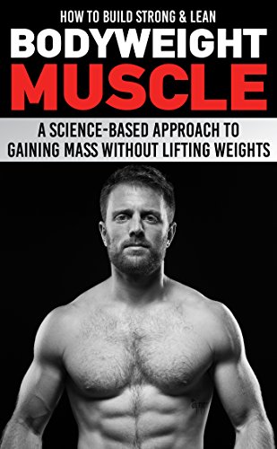 How to Build Strong & Lean Bodyweight Muscle: A Science-based Approach to Gaining Mass without Lifting Weights (English Edition)