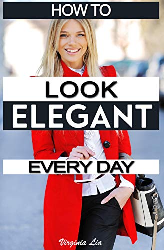 How to Look Elegant Every Day!: Colors, Makeup, Clothing, Skin & Hair, Posture and More (Elegance Book 1) (English Edition)