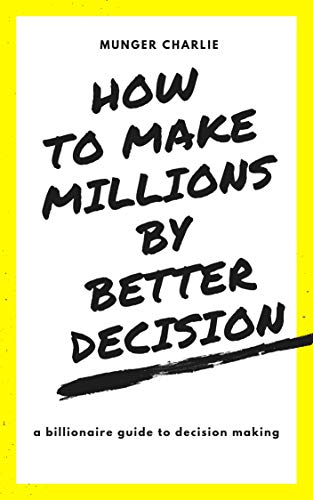 HOW TO MAKE MILLIONS BY MAKING BETTER DECISIONS: BILLIONAIRES GUIDE TO BETTER DECISION MAKING (English Edition)
