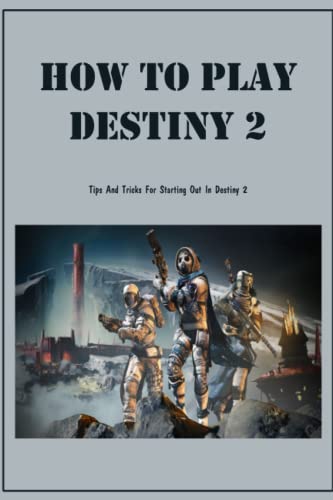 How To Play Destiny 2: Tips And Tricks For Starting Out In Destiny 2: Destiny 2 Guide Book